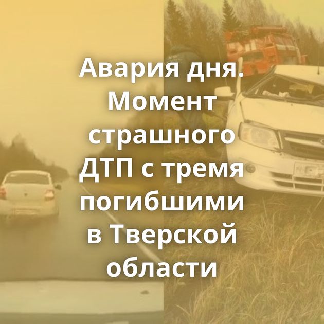 Авария дня. Момент страшного ДТП с тремя погибшими в Тверской области