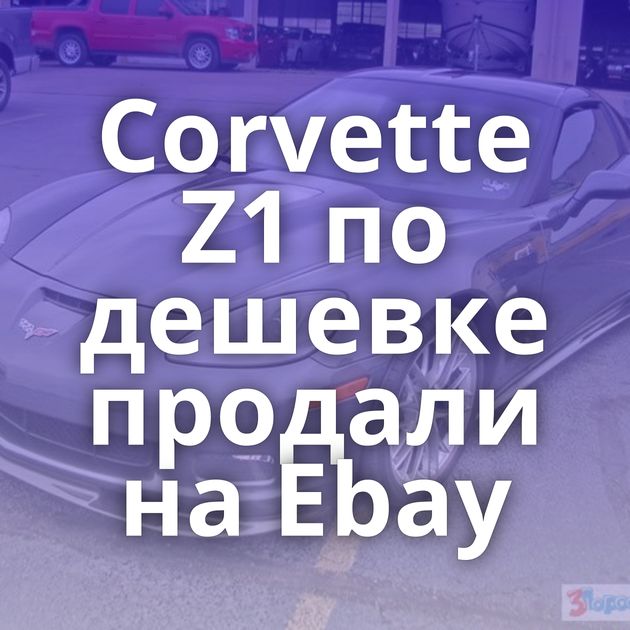 Corvette Z1 по дешевке продали на Ebay