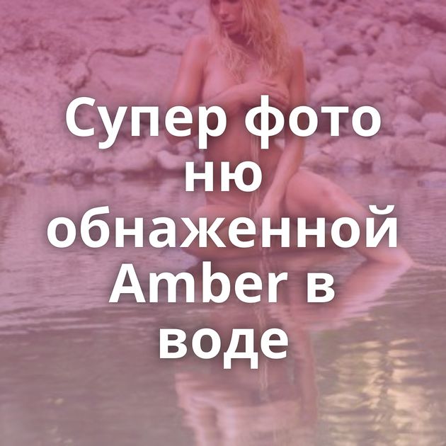 Супер фото ню обнаженной Amber в воде