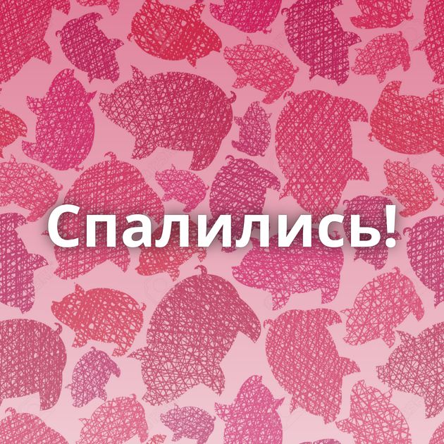 Спалились!