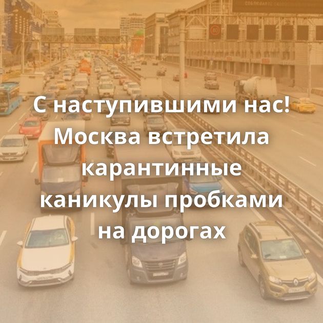 С наступившими нас! Москва встретила карантинные каникулы пробками на дорогах