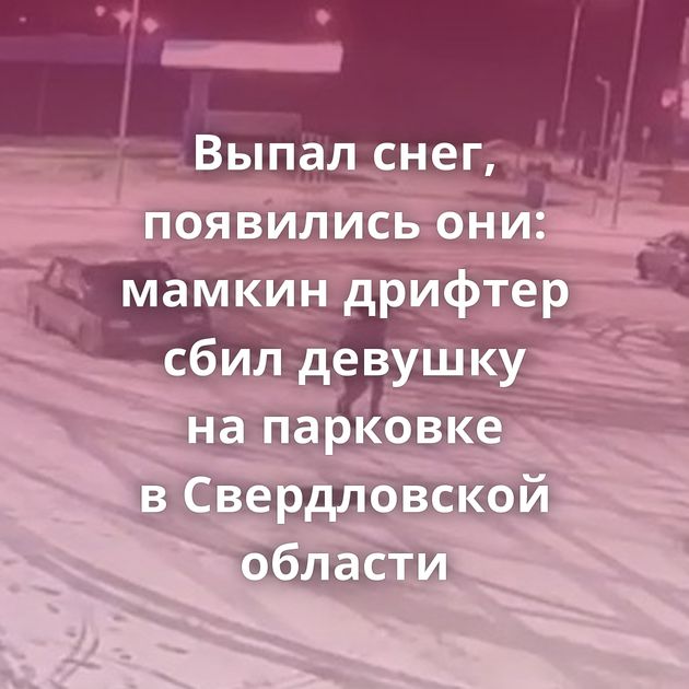 Выпал снег, появились они: мамкин дрифтер сбил девушку на парковке в Свердловской области