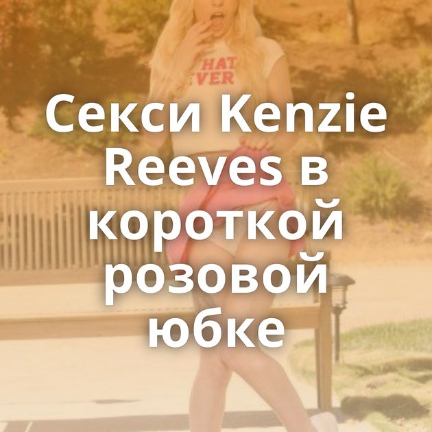 Секси Kenzie Reeves в короткой розовой юбке