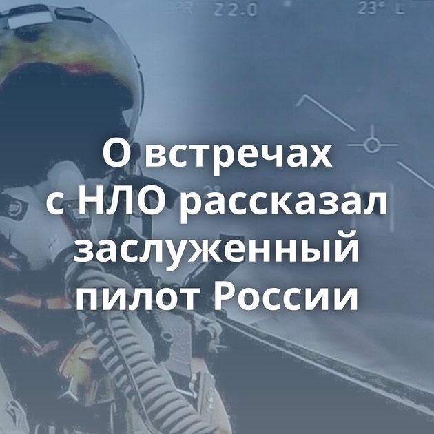О встречах с НЛО рассказал заслуженный пилот России