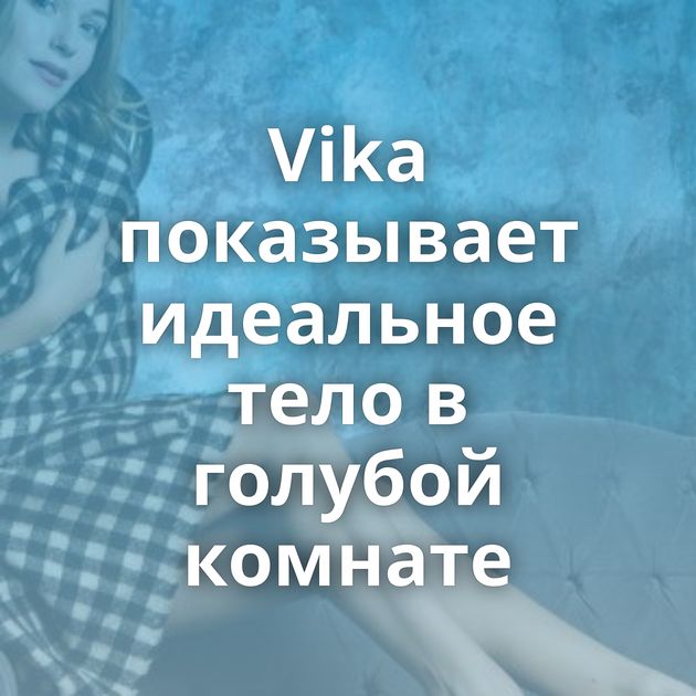 Vika показывает идеальное тело в голубой комнате