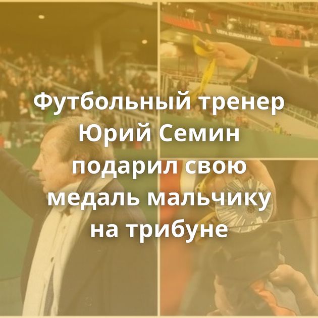 Футбольный тренер Юрий Семин подарил свою медаль мальчику на трибуне