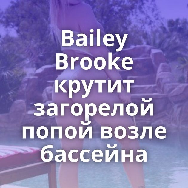 Bailey Brooke крутит загорелой попой возле бассейна