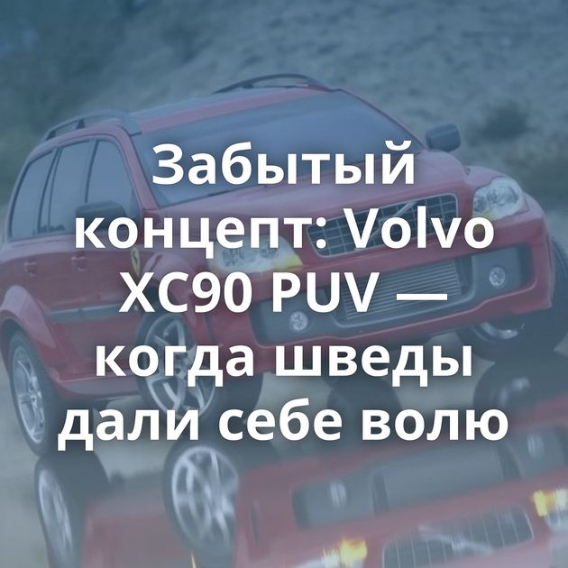 Забытый концепт: Volvo XC90 PUV — когда шведы дали себе волю