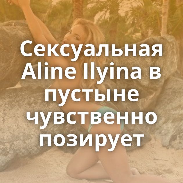 Сексуальная Aline Ilyina в пустыне чувственно позирует