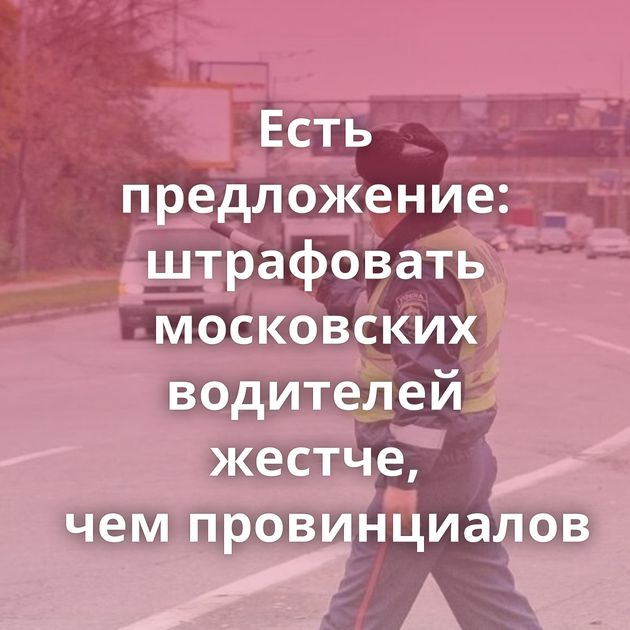Есть предложение: штрафовать московских водителей жестче, чем провинциалов