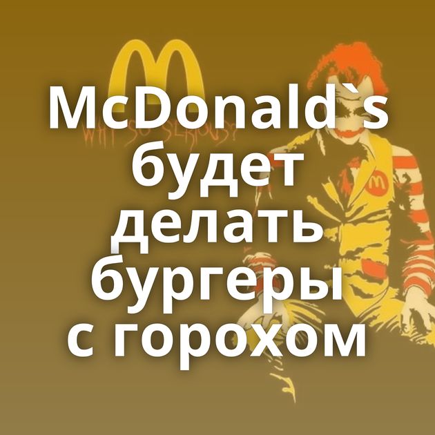 McDonald`s будет делать бургеры с горохом