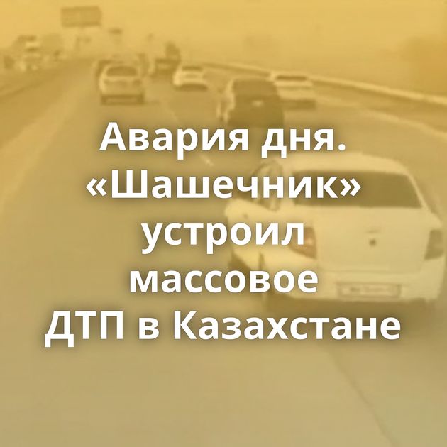 Авария дня. «Шашечник» устроил массовое ДТП в Казахстане