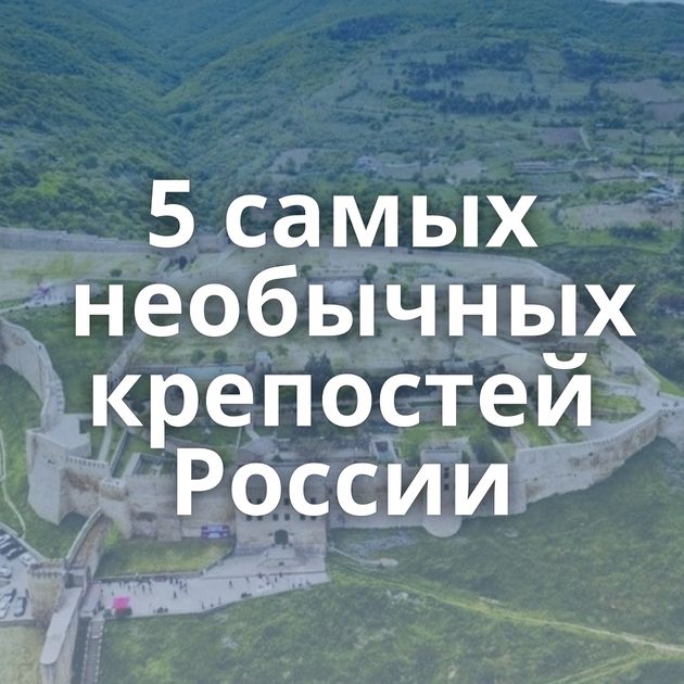 5 самых необычных крепостей России