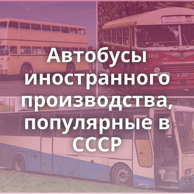 Автобусы иностранного производства, популярные в СССР