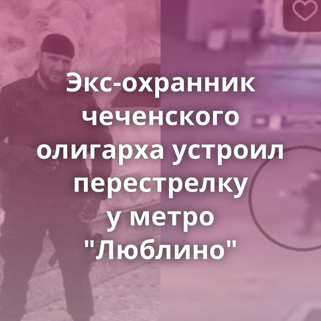 Экс-охранник чеченского олигарха устроил перестрелку у метро 