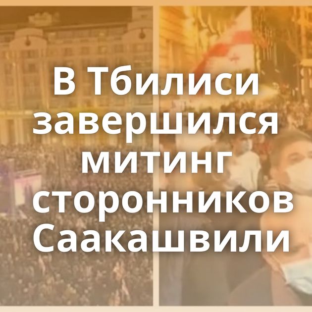 В Тбилиси завершился митинг сторонников Саакашвили