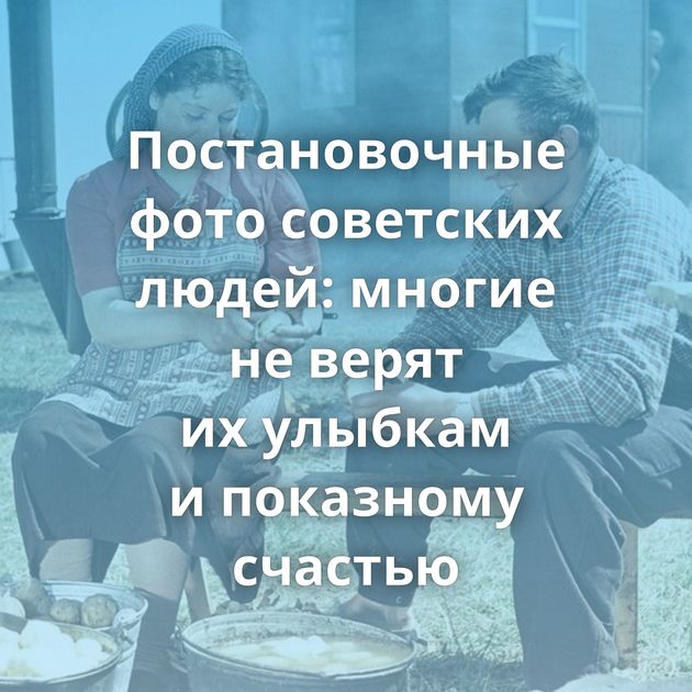 Постановочные фото советских людей: многие не верят их улыбкам и показному счастью