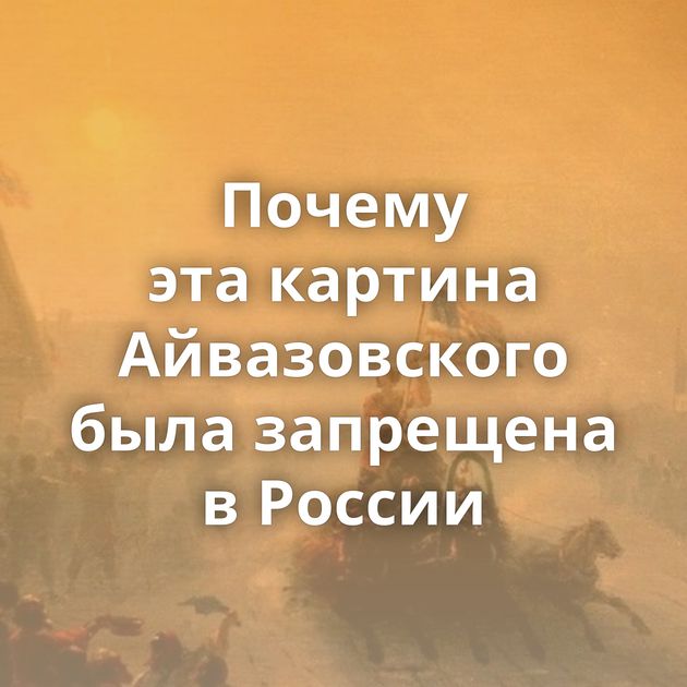 Почему эта картина Айвазовского была запрещена в России