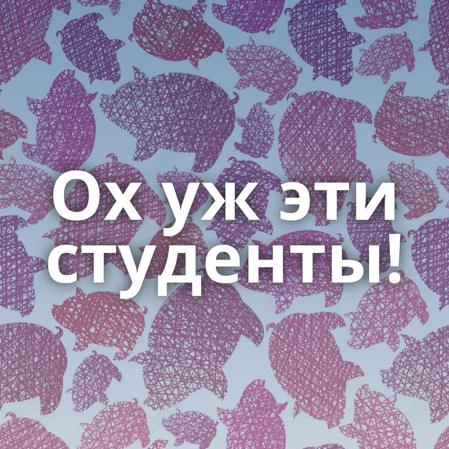 Ох уж эти студенты!