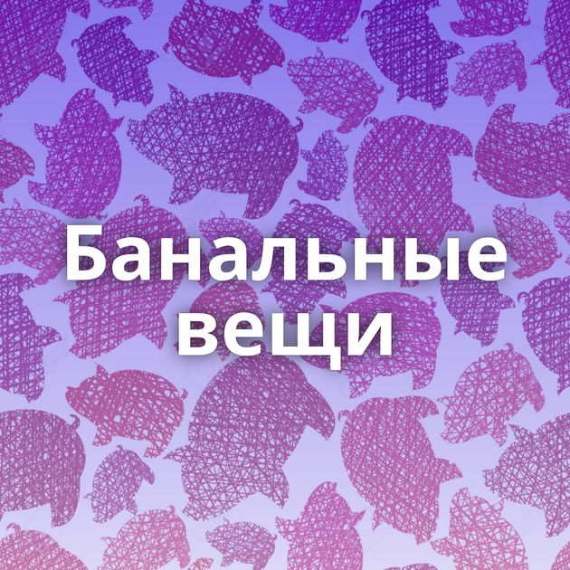 Банальные вещи