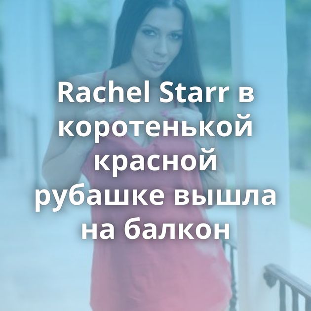 Rachel Starr в коротенькой красной рубашке вышла на балкон