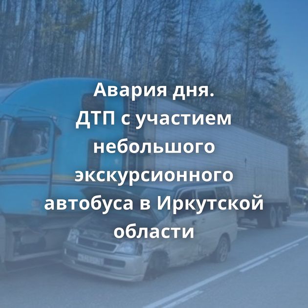 Авария дня. ДТП с участием небольшого экскурсионного автобуса в Иркутской области
