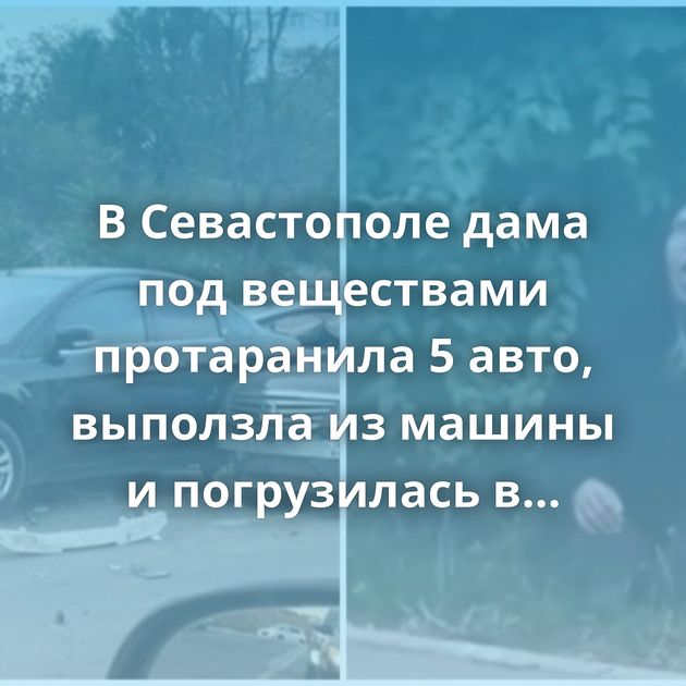 В Севастополе дама под веществами протаранила 5 авто, выползла из машины и погрузилась в транс