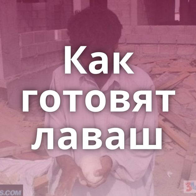 Как готовят лаваш