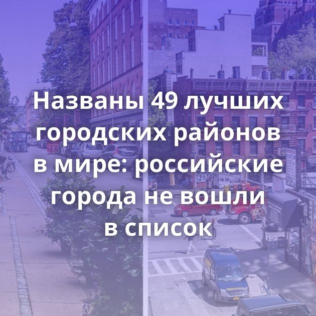 Названы 49 лучших городских районов в мире: российские города не вошли в список