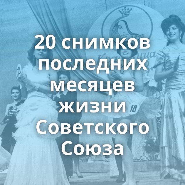 20 снимков последних месяцев жизни Советского Союза