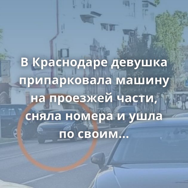 В Краснодаре девушка припарковала машину на проезжей части, сняла номера и ушла по своим делам