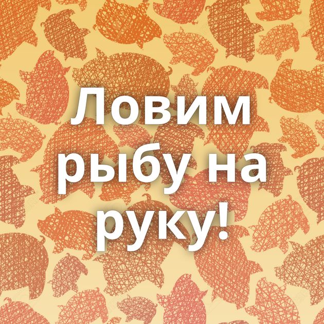 Ловим рыбу на руку!