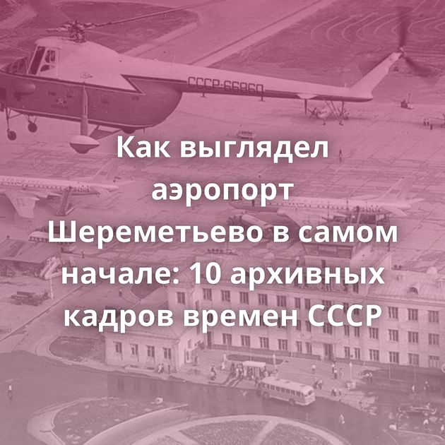 Как выглядел аэропорт Шереметьево в самом начале: 10 архивных кадров времен СССР
