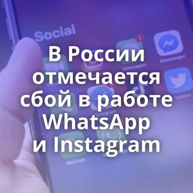 В России отмечается сбой в работе WhatsApp и Instagram
