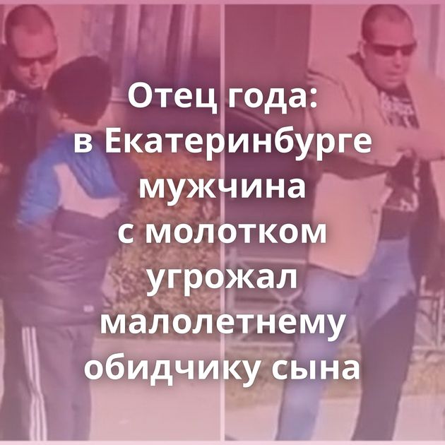 Отец года: в Екатеринбурге мужчина с молотком угрожал малолетнему обидчику сына