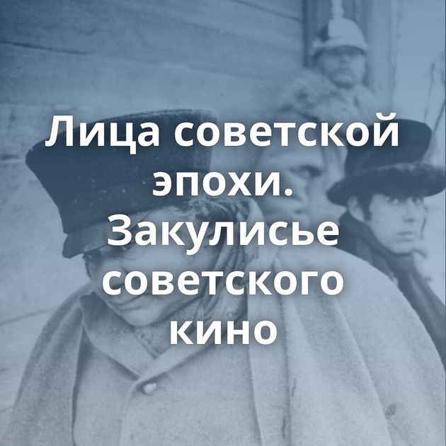 Лица советской эпохи. Закулисье советского кино