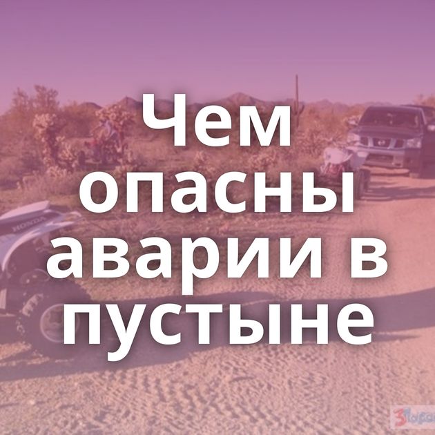Чем опасны аварии в пустыне