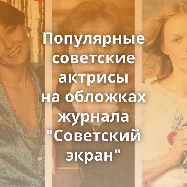 Популярные советские актрисы на обложках журнала 