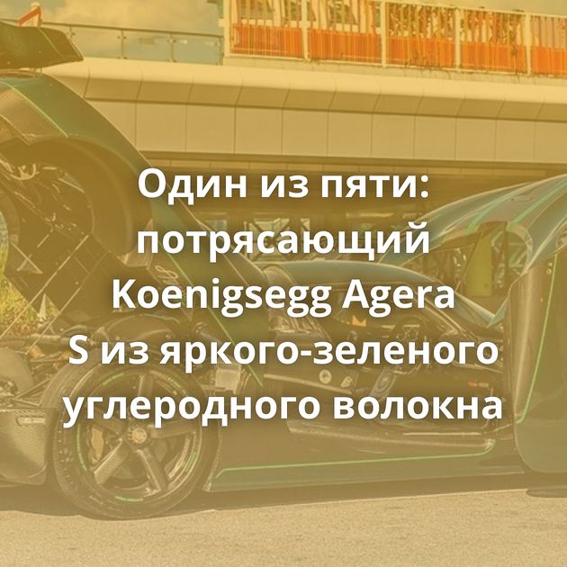 Один из пяти: потрясающий Koenigsegg Agera S из яркого-зеленого углеродного волокна