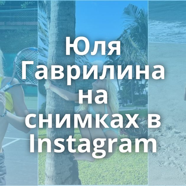 Юля Гаврилина на снимках в Instagram