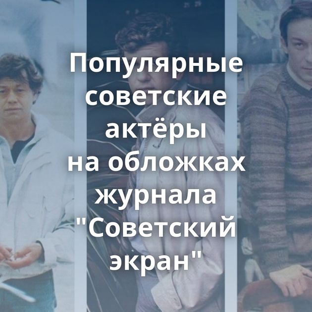 Популярные советские актёры на обложках журнала 