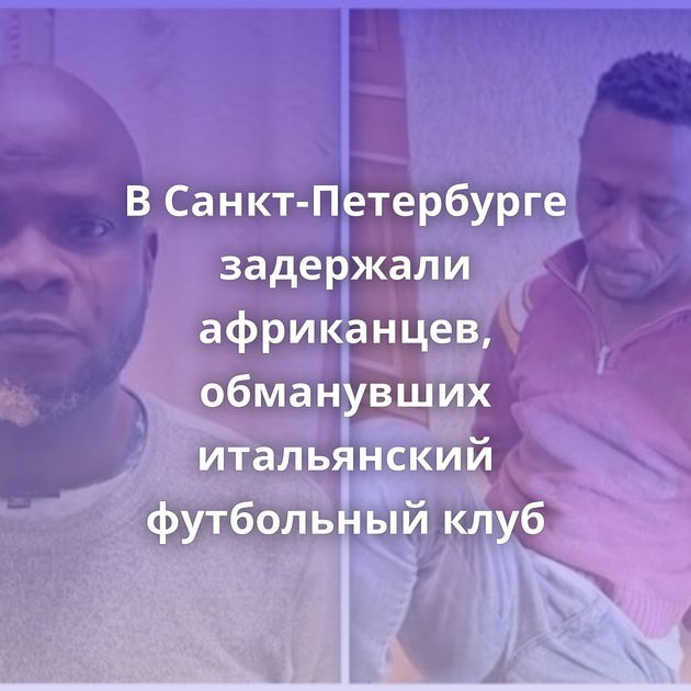 В Санкт-Петербурге задержали африканцев, обманувших итальянский футбольный клуб