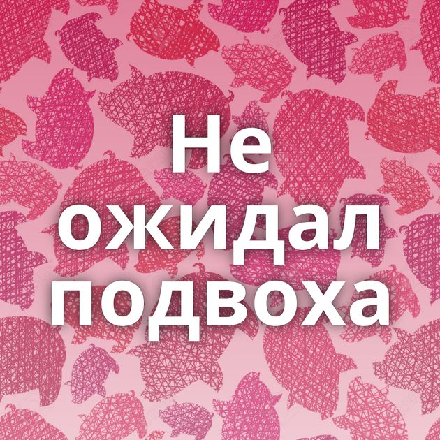 Не ожидал подвоха