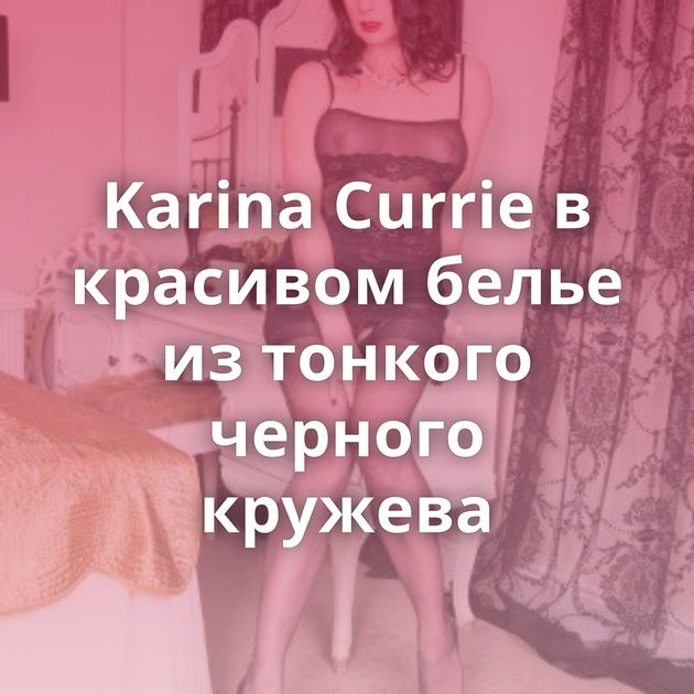 Karina Currie в красивом белье из тонкого черного кружева