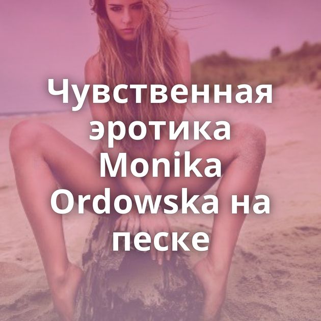 Чувственная эротика Monika Ordowska на песке