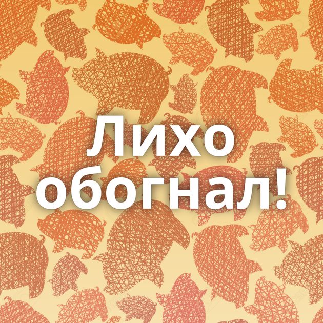 Лихо обогнал!