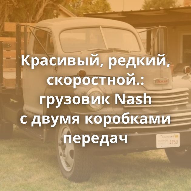Красивый, редкий, скоростной.: грузовик Nash с двумя коробками передач