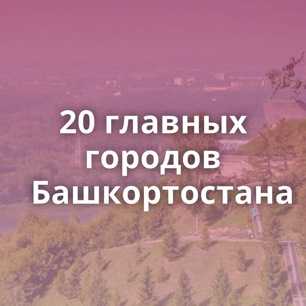 20 главных городов Башкортостана