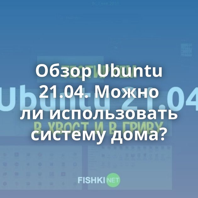 Обзор Ubuntu 21.04. Можно ли использовать систему дома?