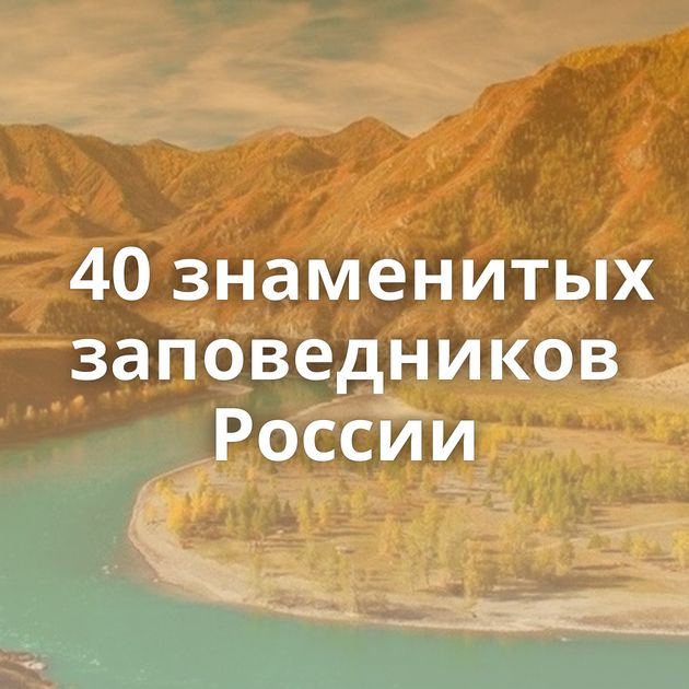 40 знаменитых заповедников России